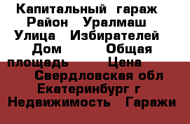 Капитальный  гараж › Район ­ Уралмаш › Улица ­ Избирателей › Дом ­ 152 › Общая площадь ­ 19 › Цена ­ 300 000 - Свердловская обл., Екатеринбург г. Недвижимость » Гаражи   